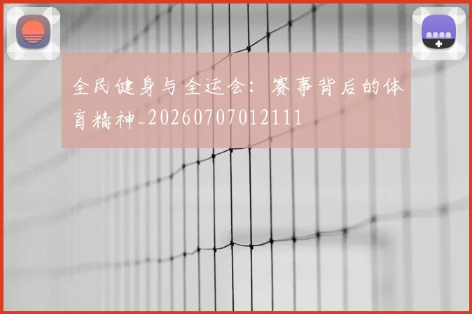 全民健身与全运会：赛事背后的体育精神_20260707012111
