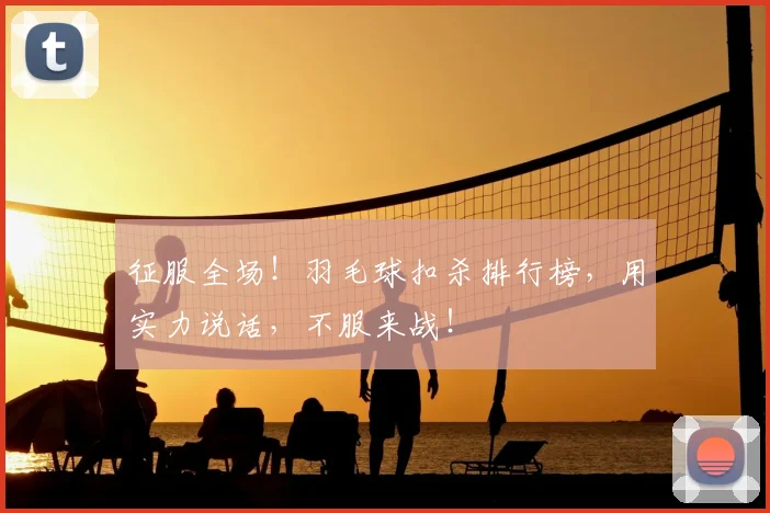 征服全场!羽毛球扣杀排行榜,用实力说话,不服来战!