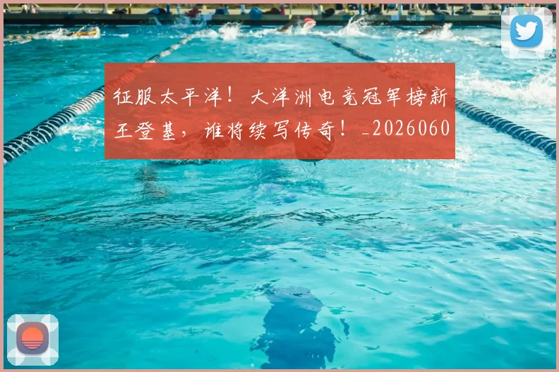 征服太平洋！大洋洲电竞冠军榜新王登基，谁将续写传奇！_20260605000930