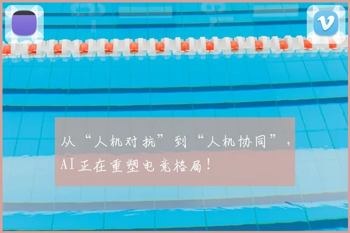 从“人机对抗”到“人机协同”，AI正在重塑电竞格局！