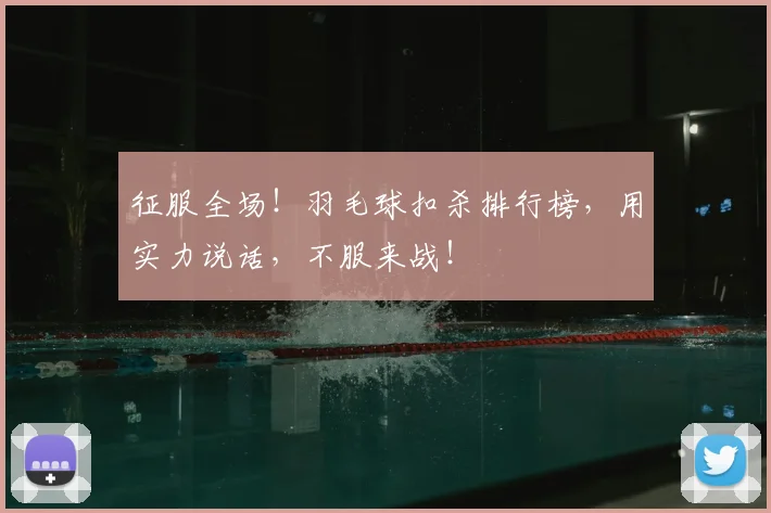 征服全场！羽毛球扣杀排行榜，用实力说话，不服来战！