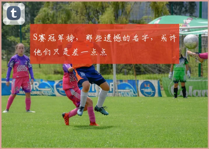 S赛冠军榜，那些遗憾的名字，或许他们只是差一点点