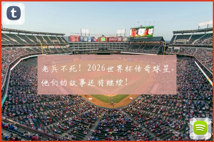 老兵不死！2026世界杯传奇球星，他们的故事还将继续！