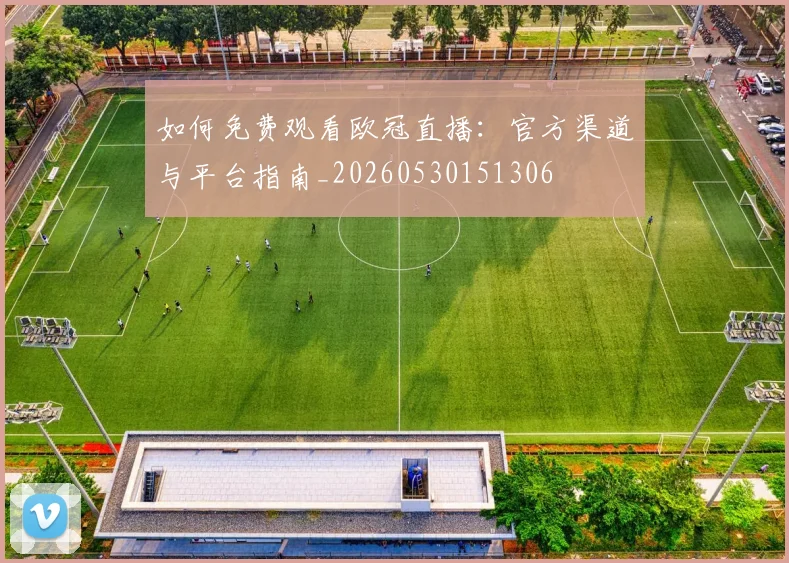 如何免费观看欧冠直播：官方渠道与平台指南_20260530151306