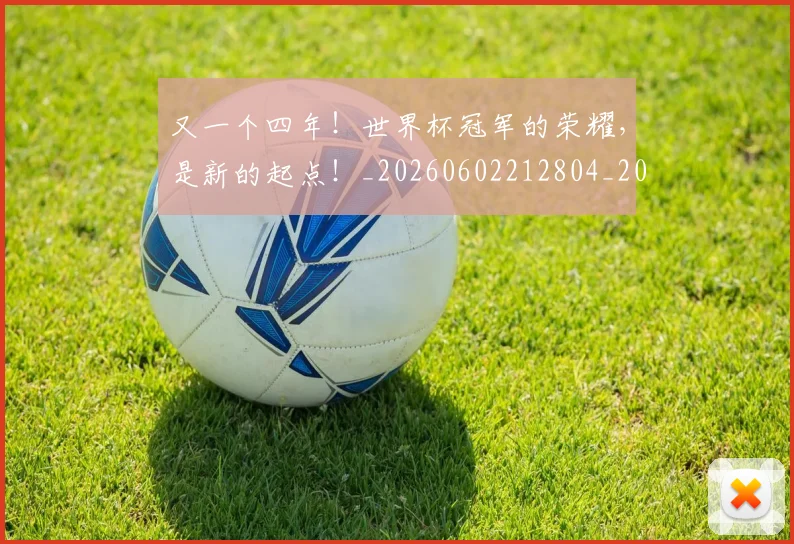 又一个四年!世界杯冠军的荣耀,是新的起点!_20260602212804_20260704175035