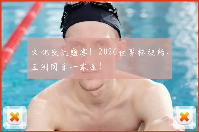 文化交流盛宴！2026世界杯纽约，五洲同乐一家亲！