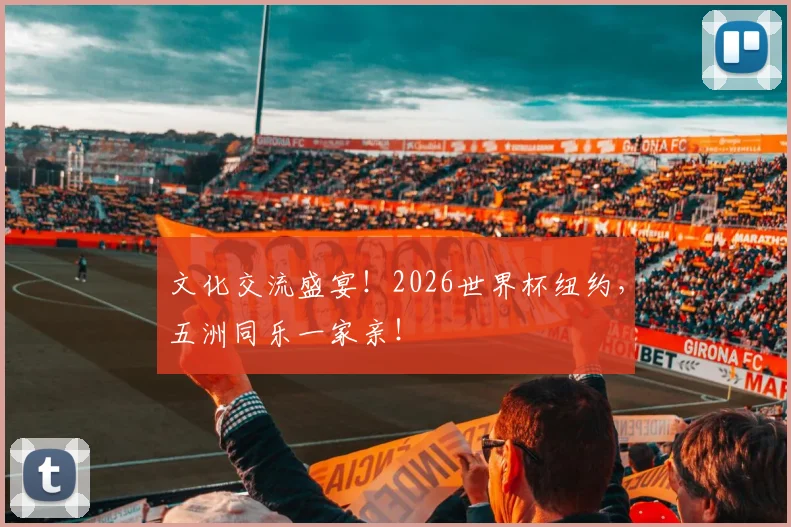 文化交流盛宴！2026世界杯纽约，五洲同乐一家亲！