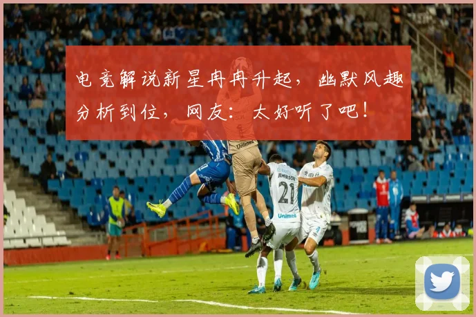 电竞解说新星冉冉升起，幽默风趣分析到位，网友：太好听了吧！