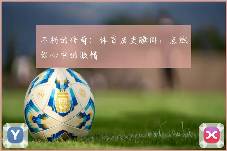 不朽的传奇：体育历史瞬间，点燃你心中的激情
