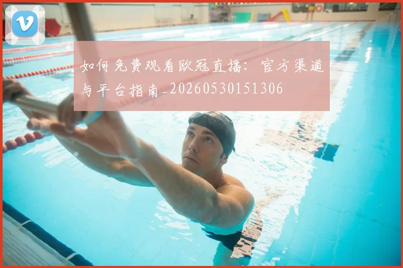 如何免费观看欧冠直播:官方渠道与平台指南_20260530151306