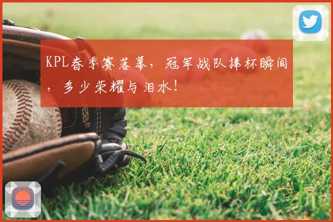 KPL春季赛落幕,冠军战队捧杯瞬间,多少荣耀与泪水!
