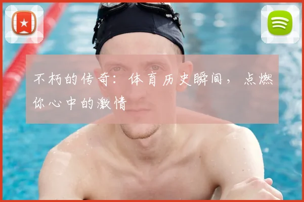 不朽的传奇:体育历史瞬间,点燃你心中的激情