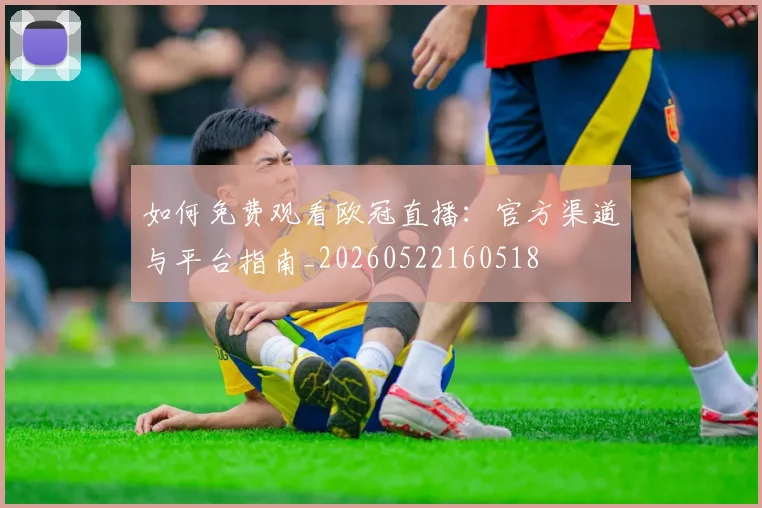 如何免费观看欧冠直播:官方渠道与平台指南_20260522160518