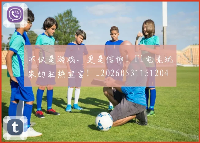 不仅是游戏，更是信仰！F1电竞玩家的狂热宣言！_20260531151204