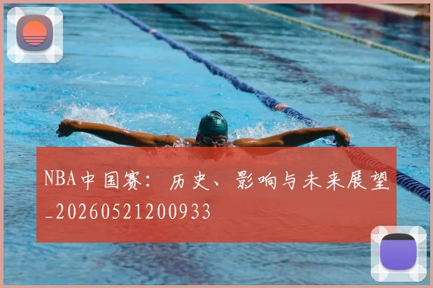 NBA中国赛:历史、影响与未来展望_20260521200933