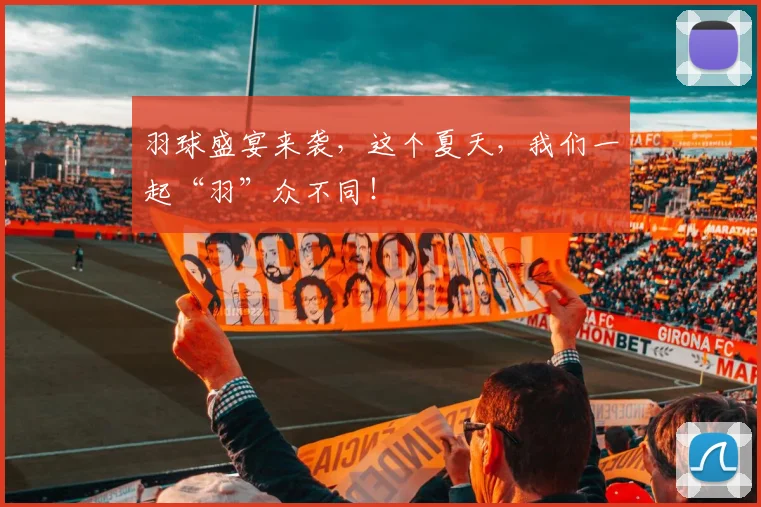 羽球盛宴来袭，这个夏天，我们一起“羽”众不同！