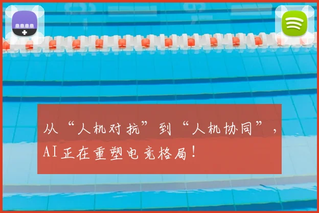从“人机对抗”到“人机协同”,AI正在重塑电竞格局!