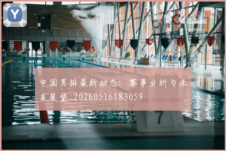 中国男排最新动态：赛事分析与未来展望_20260516183059