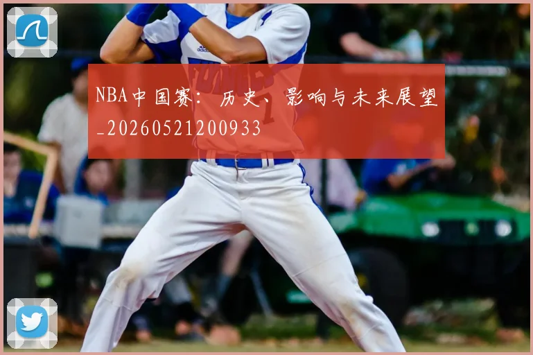 NBA中国赛：历史、影响与未来展望_20260521200933