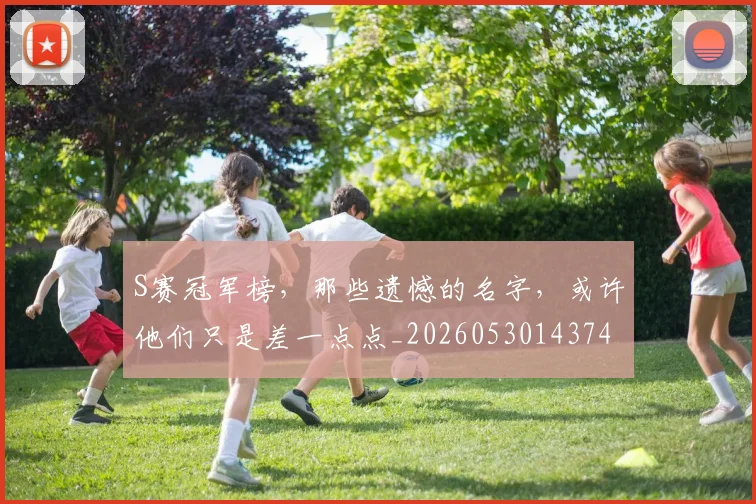 S赛冠军榜,那些遗憾的名字,或许他们只是差一点点_20260530143741_20260702170937