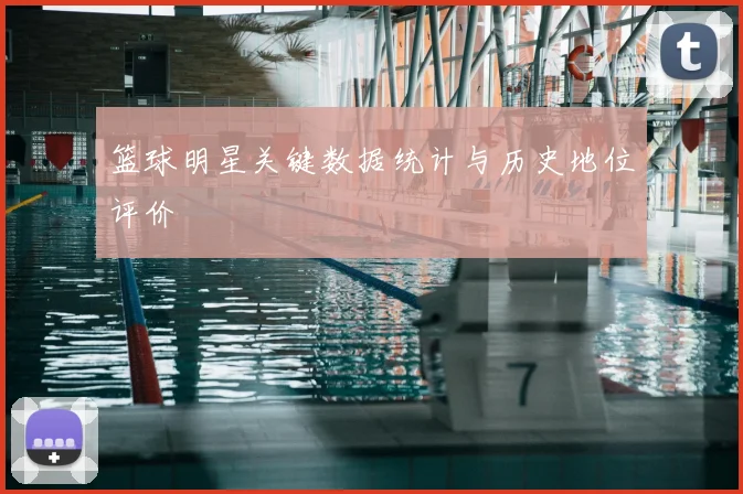 篮球明星关键数据统计与历史地位评价