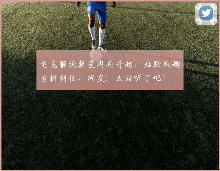 电竞解说新星冉冉升起，幽默风趣分析到位，网友：太好听了吧！
