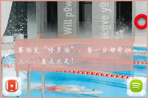 赛场变“修罗场”，每一分都牵动人心，看点太足！