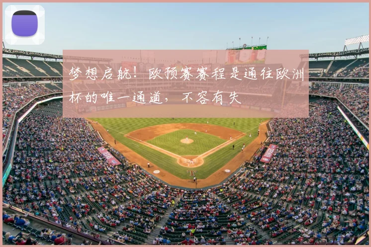梦想启航!欧预赛赛程是通往欧洲杯的唯一通道,不容有失