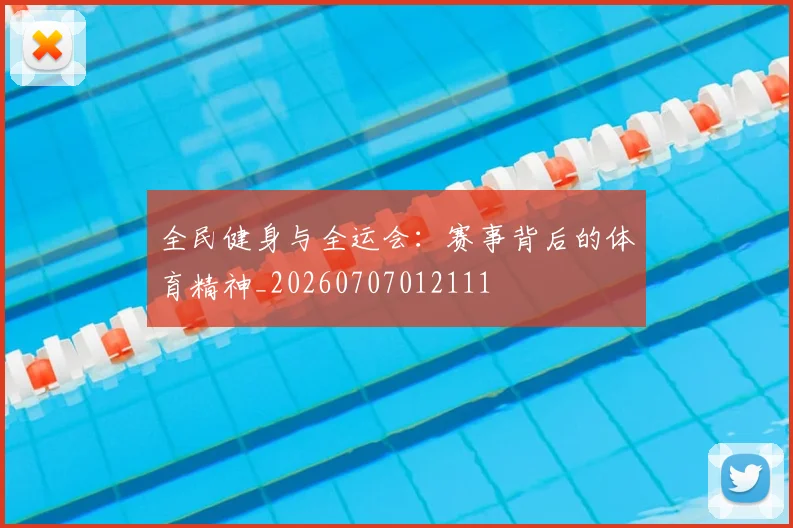 全民健身与全运会：赛事背后的体育精神_20260707012111