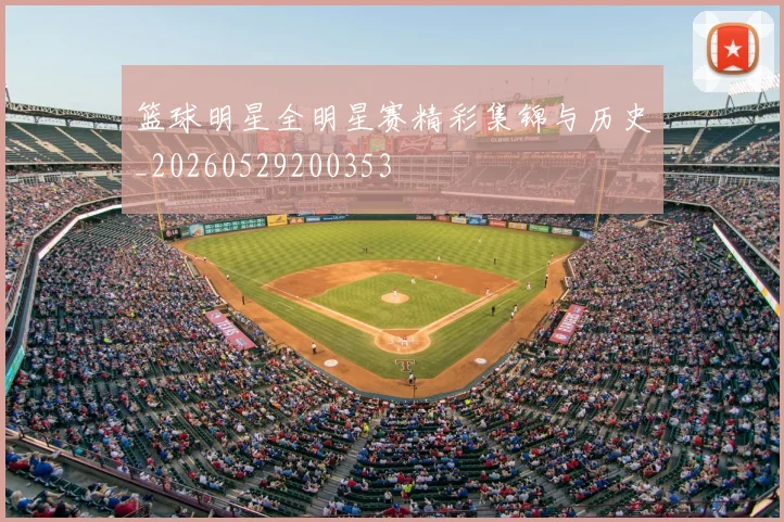 篮球明星全明星赛精彩集锦与历史_20260529200353